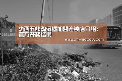 杰西五炸鸡汉堡加盟连锁店介绍:官方开奖结果(图4) 官方开奖结果