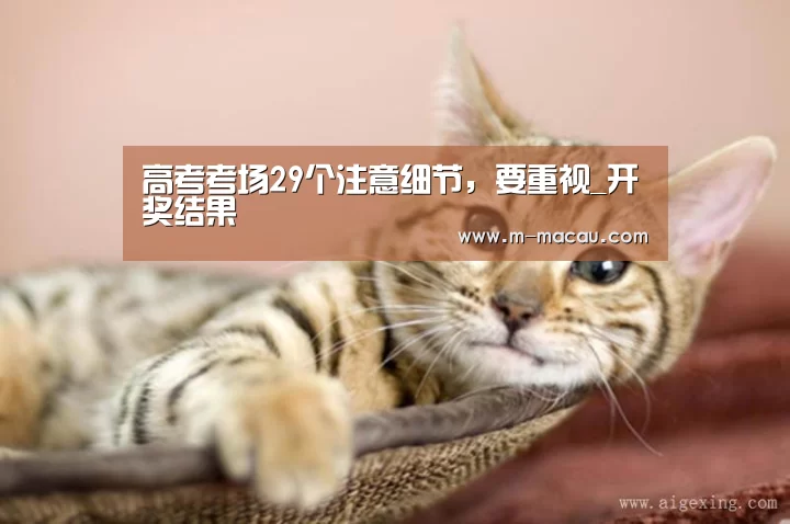高考考场29个注意细节,要重视_开奖结果(图3) 官方开奖查询